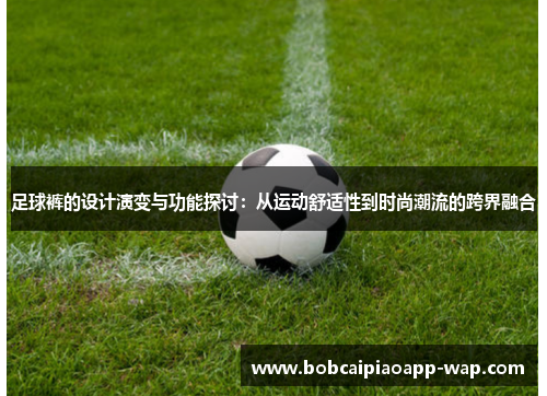 足球裤的设计演变与功能探讨：从运动舒适性到时尚潮流的跨界融合