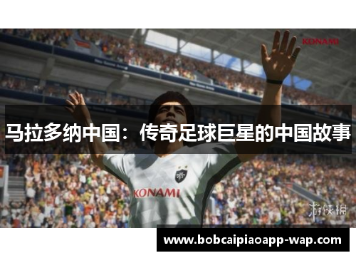马拉多纳中国：传奇足球巨星的中国故事