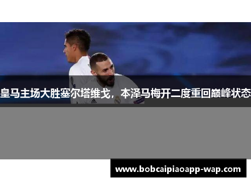 皇马主场大胜塞尔塔维戈，本泽马梅开二度重回巅峰状态