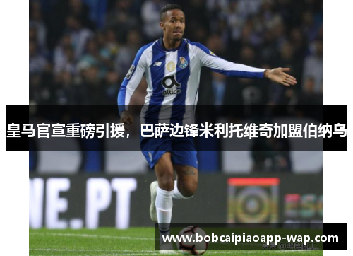 皇马官宣重磅引援，巴萨边锋米利托维奇加盟伯纳乌