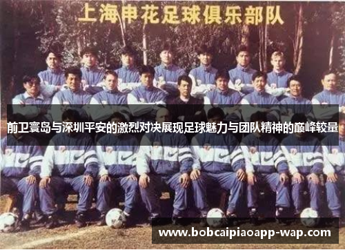 前卫寰岛与深圳平安的激烈对决展现足球魅力与团队精神的巅峰较量