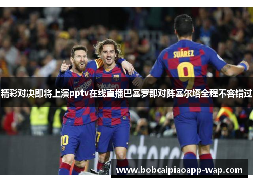 精彩对决即将上演pptv在线直播巴塞罗那对阵塞尔塔全程不容错过