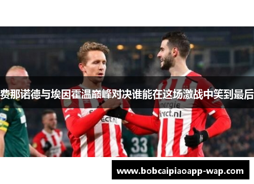 费那诺德与埃因霍温巅峰对决谁能在这场激战中笑到最后