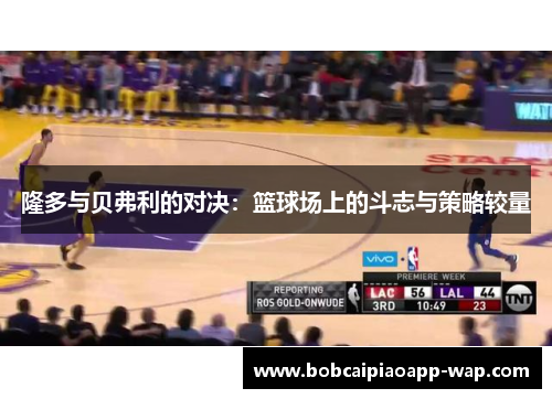 隆多与贝弗利的对决：篮球场上的斗志与策略较量