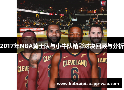 2017年NBA骑士队与小牛队精彩对决回顾与分析