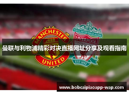 曼联与利物浦精彩对决直播网址分享及观看指南